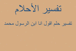 تفسير اقول انا ابن الرسول محمد في المنام