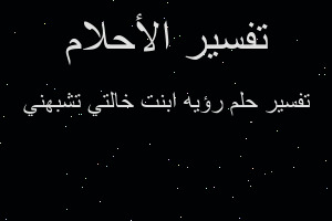 تفسير رؤيه ابنت خالتي تشبهني في المنام