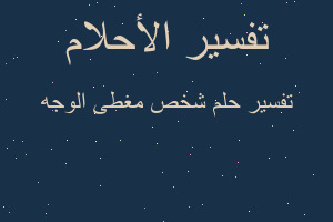 تفسير شخص مغطى الوجه في المنام