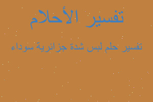 تفسير لبس شدة جزائرية سوداء في المنام تفسير لبس شدة جزائرية سوداء في المنام