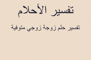 تفسير زوجة زوجي متوفية في المنام