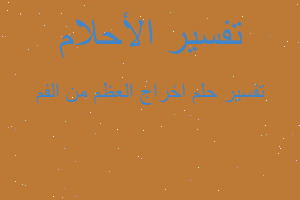 تفسير اخراج العظم من الفم في المنام