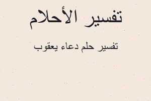 تفسير دعاء يعقوب في المنام تفسير دعاء يعقوب في المنام