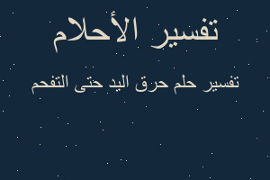 تفسير حرق اليد حتى التفحم في المنام