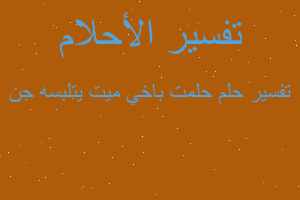 تفسير حلمت باخي ميت يتلبسه جن في المنام