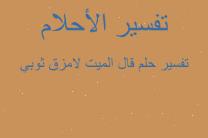 تفسير قال الميت لامزق ثوبي في المنام