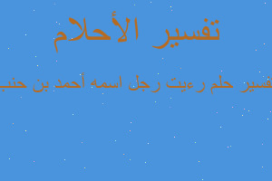 تفسير رءيت رجل اسمه أحمد بن حنب في المنام تفسير رءيت رجل اسمه أحمد بن حنب في المنام