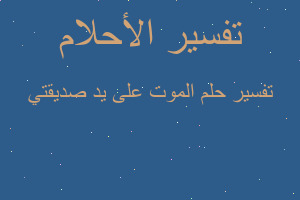 تفسير الموت على يد صديقتي في المنام