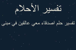 تفسير اصدقاء معي عالقين في مبنى في المنام تفسير اصدقاء معي عالقين في مبنى في المنام