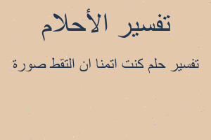 تفسير كنت اتمنا ان التقط صورة في المنام