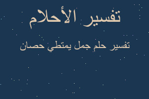 تفسير جمل يمتطي حصان في المنام