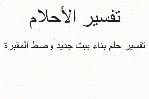 تفسير بناء بيت جديد وصط المقبرة في المنام