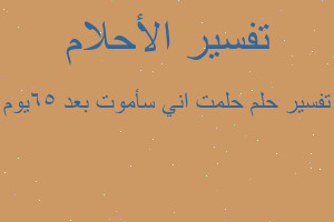 تفسير حلمت اني سأموت بعد ٦٥يوم في المنام