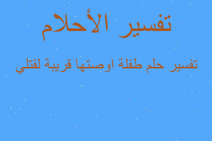 تفسير طفلة اوصتها قريبة لقتلي في المنام