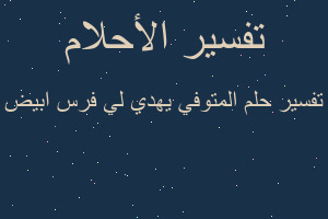 تفسير المتوفي يهدي لي فرس ابيض في المنام