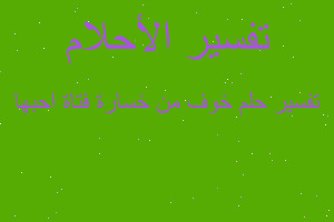 تفسير خوف من خسارة فتاة احبها في المنام تفسير خوف من خسارة فتاة احبها في المنام