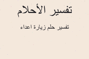 تفسير زيارة اعداء في المنام تفسير زيارة اعداء في المنام