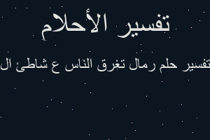 تفسير رمال تغرق الناس ع شاطئ ال في المنام