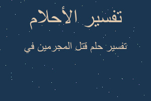 تفسير قتل المجرمين في في المنام