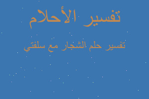 تفسير الشجار مع سلفتي في المنام