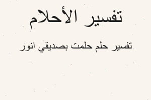 تفسير حلمت بصديقي انور في المنام تفسير حلمت بصديقي انور في المنام