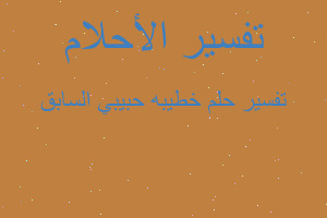 تفسير خطيبه حبيبي السابق في المنام