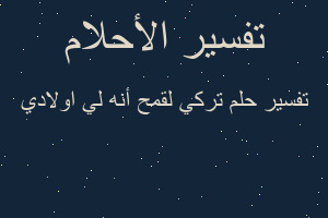 تفسير تركي لقمح أنه لي اولادي في المنام