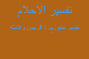 تفسير زيارة الرئيس وعائلته في المنام