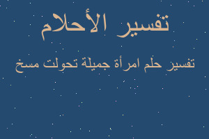 تفسير امرأة جميلة تحولت مسخ في المنام