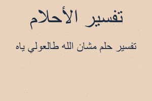 تفسير مشان الله طالعولي ياه في المنام تفسير مشان الله طالعولي ياه في المنام