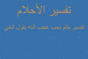 تفسير بحب عجب أنته بقول الخي في المنام