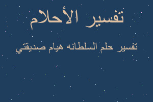 تفسير السلطانه هيام صديقتي في المنام