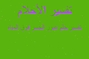 تفسير عبور الجسر فوق المياه في المنام تفسير عبور الجسر فوق المياه في المنام
