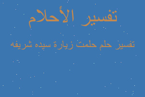 تفسير حلمت زيارة سيده شريفه في المنام