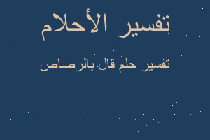 تفسير قال بالرصاص في المنام