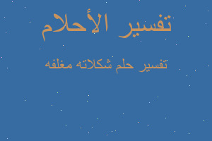 تفسير شكلاته مغلفه في المنام تفسير شكلاته مغلفه في المنام