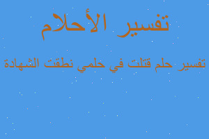 تفسير قتلت في حلمي نطقت الشهادة في المنام