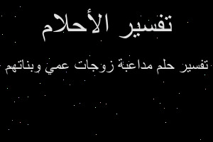 تفسير مداعبة زوجات عمي وبناتهم في المنام