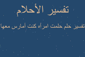 تفسير حلمت امرأه كنت أمارس معها في المنام