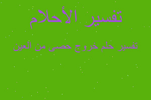 تفسير خروج حصى من العين في المنام تفسير خروج حصى من العين في المنام