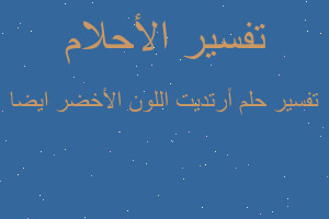 تفسير أرتديت اللون الأخضر ايضا في المنام