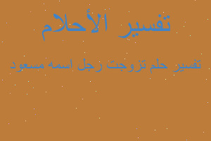 تفسير تزوجت رجل اسمه مسعود في المنام تفسير تزوجت رجل اسمه مسعود في المنام