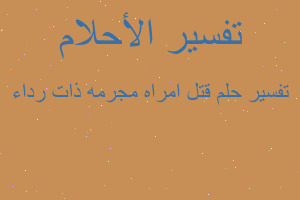 تفسير قتل امراه مجرمه ذات رداء في المنام