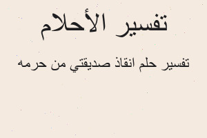 تفسير انقاذ صديقتي من حرمه في المنام
