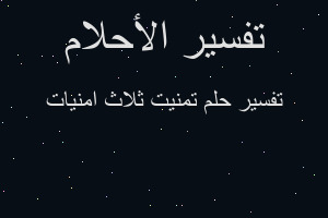 تفسير تمنيت ثلاث امنيات في المنام