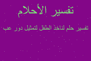 تفسير لناخذ الطفل لتمثيل دور عب في المنام