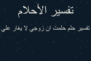 تفسير حلمت ان زوجي لا يغار علي في المنام
