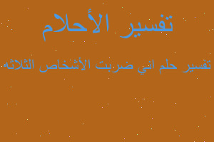 تفسير اني ضربت الأشخاص الثلاثه في المنام تفسير اني ضربت الأشخاص الثلاثه في المنام