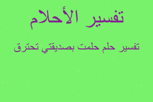 تفسير حلمت بصديقتي تحترق في المنام
