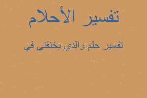 تفسير والدي يخنقني في في المنام